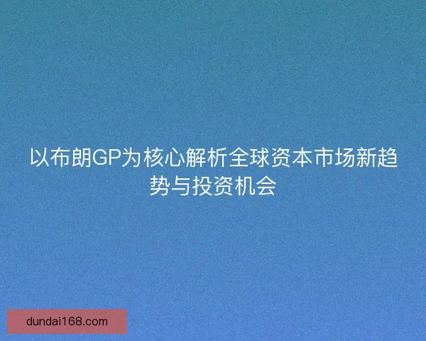 以布朗GP为核心解析全球资本市场新趋势与投资机会