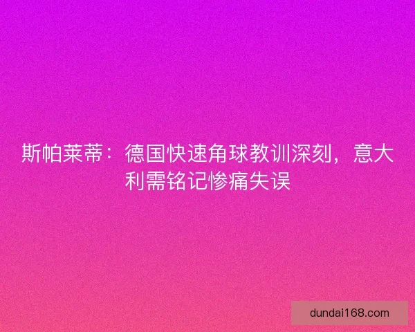 斯帕莱蒂：德国快速角球教训深刻，意大利需铭记惨痛失误