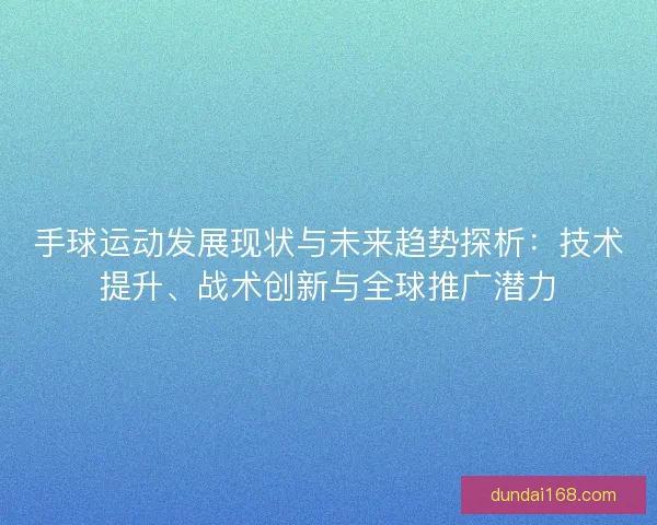 手球运动发展现状与未来趋势探析：技术提升、战术创新与全球推广潜力