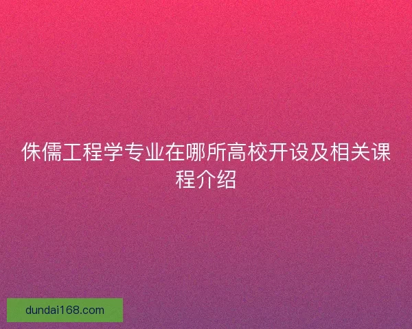 侏儒工程学专业在哪所高校开设及相关课程介绍