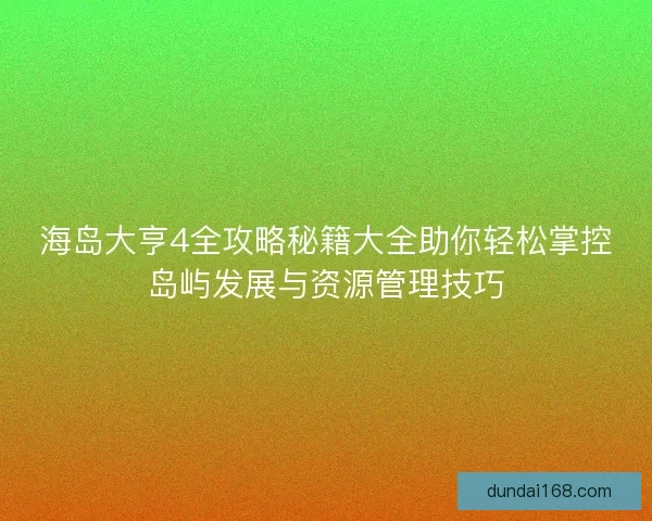 海岛大亨4全攻略秘籍大全助你轻松掌控岛屿发展与资源管理技巧