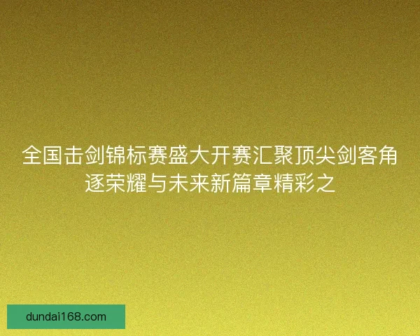全国击剑锦标赛盛大开赛汇聚顶尖剑客角逐荣耀与未来新篇章精彩之