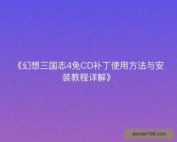 《幻想三国志4免CD补丁使用方法与安装教程详解》