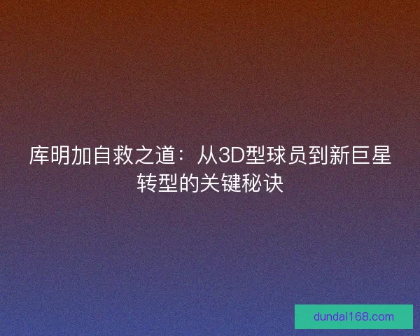 库明加自救之道：从3D型球员到新巨星转型的关键秘诀