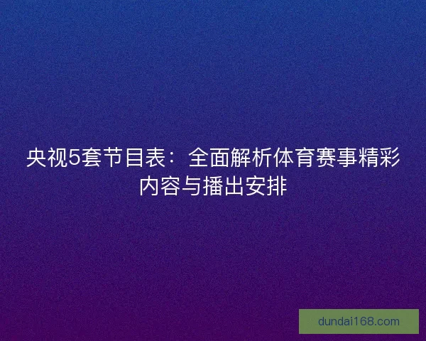 央视5套节目表：全面解析体育赛事精彩内容与播出安排