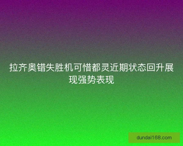 拉齐奥错失胜机可惜都灵近期状态回升展现强势表现
